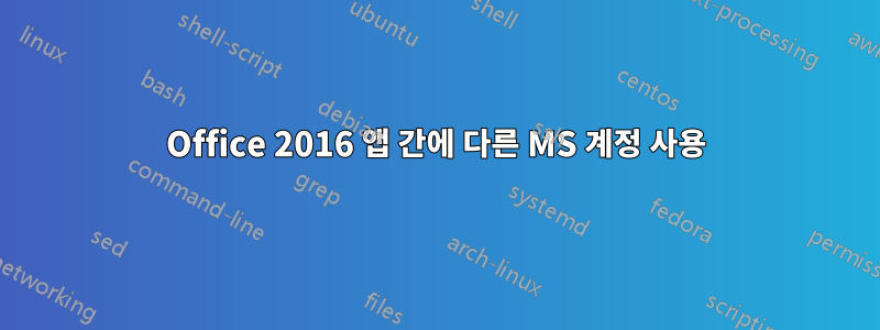 Office 2016 앱 간에 다른 MS 계정 사용