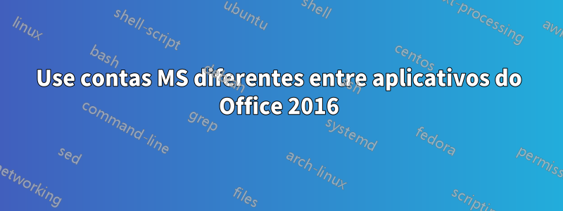 Use contas MS diferentes entre aplicativos do Office 2016