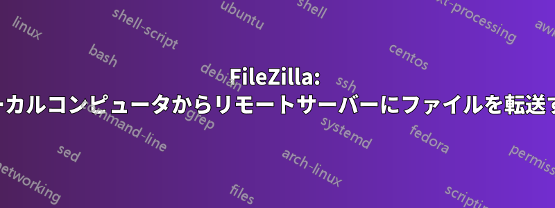 FileZilla: ローカルコンピュータからリモートサーバーにファイルを転送する