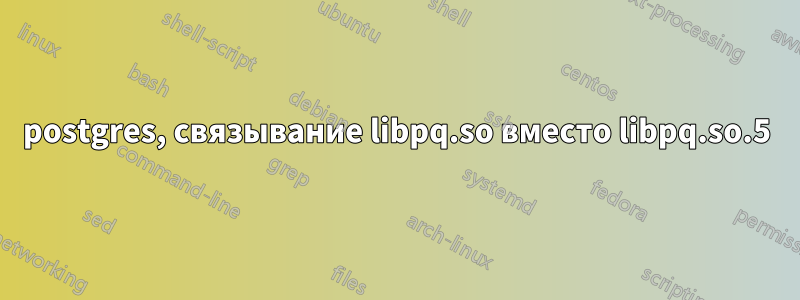 postgres, связывание libpq.so вместо libpq.so.5