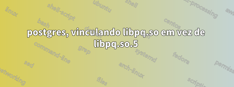 postgres, vinculando libpq.so em vez de libpq.so.5