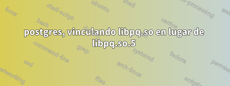 postgres, vinculando libpq.so en lugar de libpq.so.5