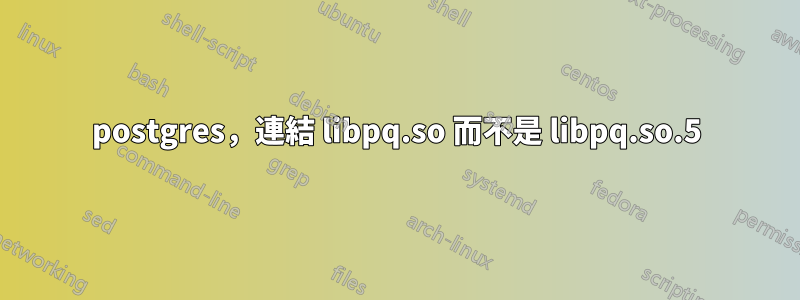 postgres，連結 libpq.so 而不是 libpq.so.5