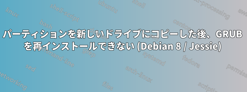 パーティションを新しいドライブにコピーした後、GRUB を再インストールできない (Debian 8 / Jessie)