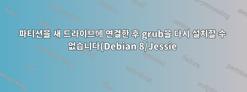 파티션을 새 드라이브에 연결한 후 grub을 다시 설치할 수 없습니다(Debian 8/Jessie)