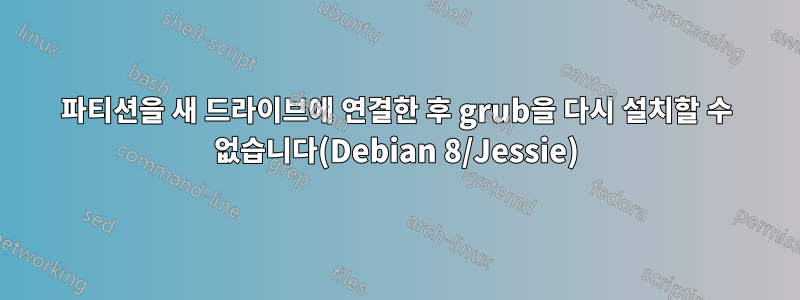 파티션을 새 드라이브에 연결한 후 grub을 다시 설치할 수 없습니다(Debian 8/Jessie)