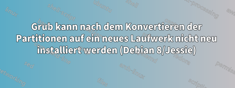 Grub kann nach dem Konvertieren der Partitionen auf ein neues Laufwerk nicht neu installiert werden (Debian 8/Jessie)