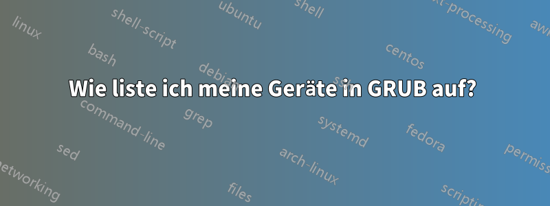 Wie liste ich meine Geräte in GRUB auf?