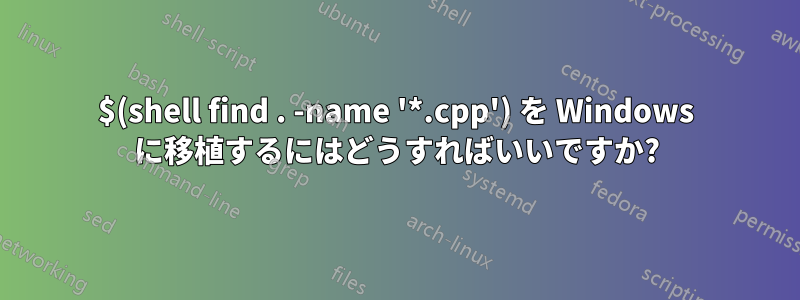 $(shell find . -name '*.cpp') を Windows に移植するにはどうすればいいですか?