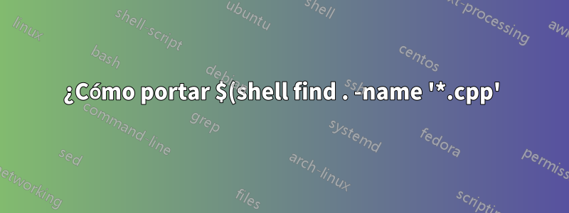 ¿Cómo portar $(shell find . -name '*.cpp') en Windows?