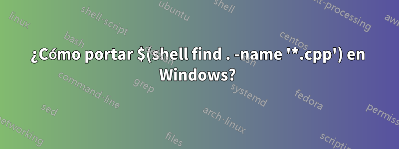 ¿Cómo portar $(shell find . -name '*.cpp') en Windows?