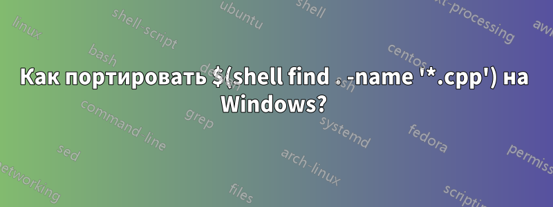 Как портировать $(shell find . -name '*.cpp') на Windows?