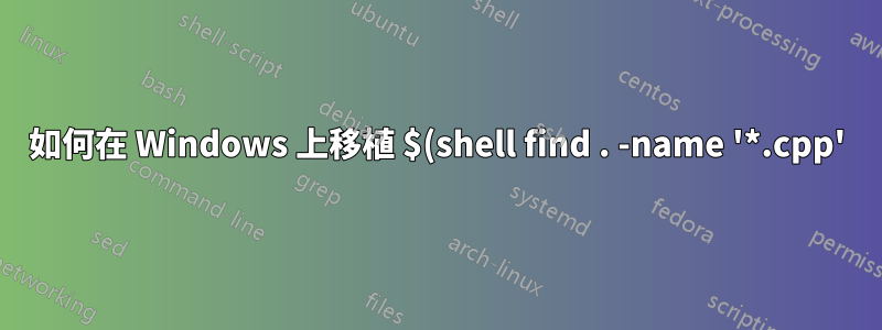 如何在 Windows 上移植 $(shell find . -name '*.cpp') ?
