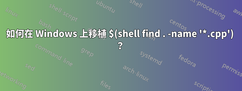 如何在 Windows 上移植 $(shell find . -name '*.cpp') ？