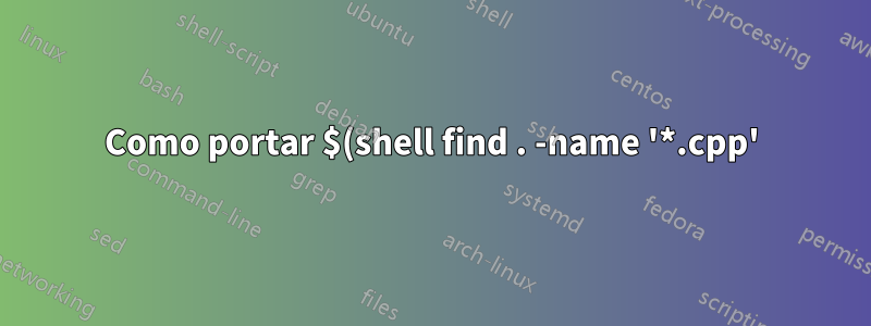 Como portar $(shell find . -name '*.cpp') no Windows?
