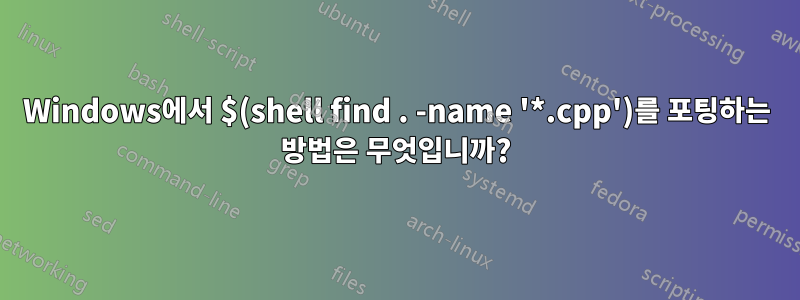 Windows에서 $(shell find . -name '*.cpp')를 포팅하는 방법은 무엇입니까?