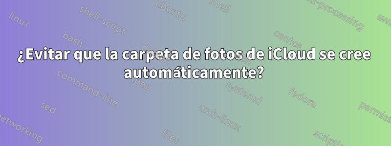 ¿Evitar que la carpeta de fotos de iCloud se cree automáticamente?