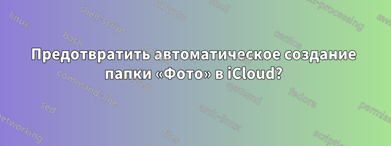 Предотвратить автоматическое создание папки «Фото» в iCloud?