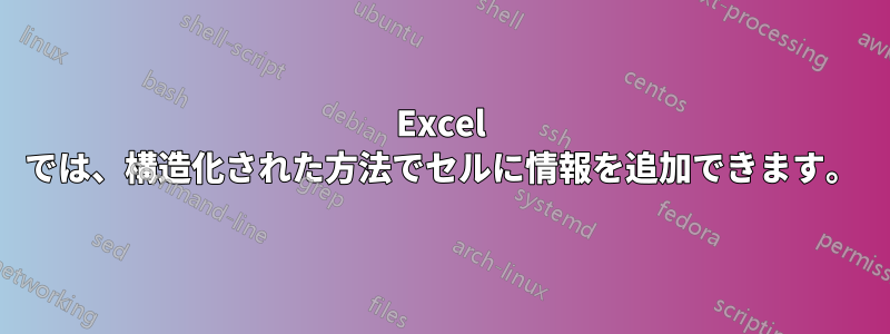 Excel では、構造化された方法でセルに情報を追加できます。