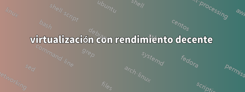 virtualización con rendimiento decente