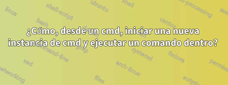 ¿Cómo, desde un cmd, iniciar una nueva instancia de cmd y ejecutar un comando dentro?