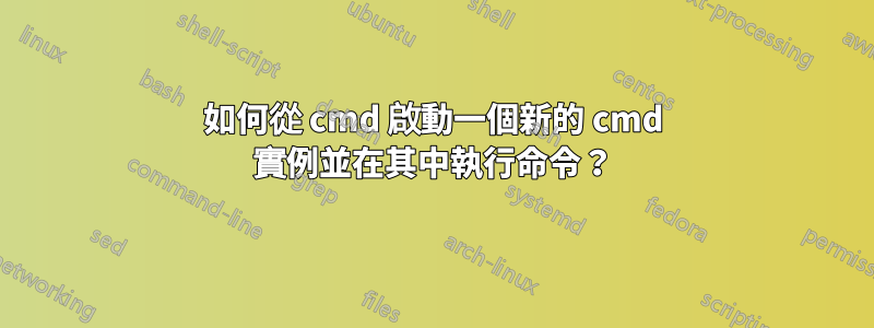 如何從 cmd 啟動一個新的 cmd 實例並在其中執行命令？