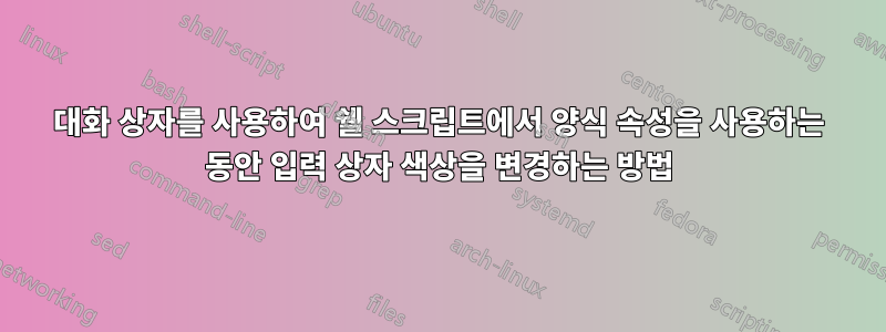 대화 상자를 사용하여 쉘 스크립트에서 양식 속성을 사용하는 동안 입력 상자 색상을 변경하는 방법