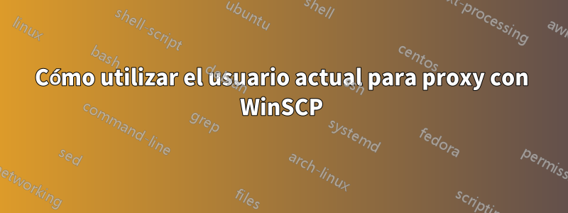 Cómo utilizar el usuario actual para proxy con WinSCP