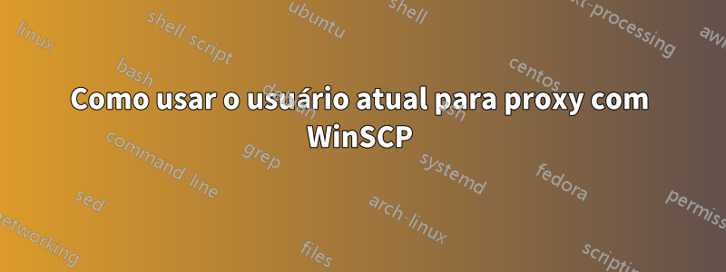 Como usar o usuário atual para proxy com WinSCP