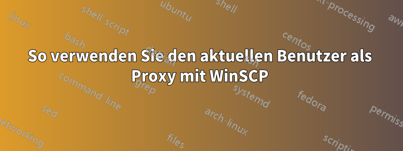 So verwenden Sie den aktuellen Benutzer als Proxy mit WinSCP