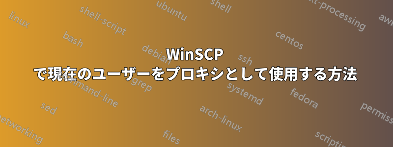 WinSCP で現在のユーザーをプロキシとして使用する方法