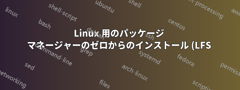 Linux 用のパッケージ マネージャーのゼロからのインストール (LFS)