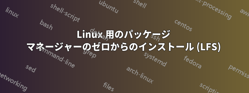 Linux 用のパッケージ マネージャーのゼロからのインストール (LFS)