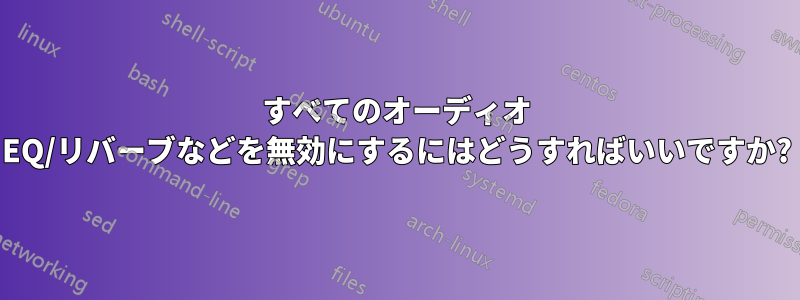 すべてのオーディオ EQ/リバーブなどを無効にするにはどうすればいいですか?