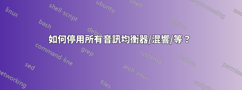 如何停用所有音訊均衡器/混響/等？