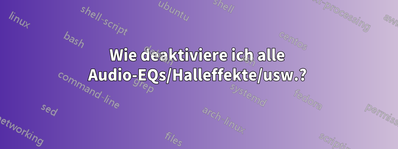 Wie deaktiviere ich alle Audio-EQs/Halleffekte/usw.?