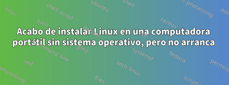 Acabo de instalar Linux en una computadora portátil sin sistema operativo, pero no arranca