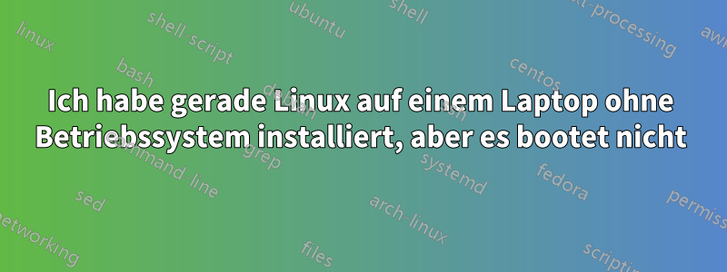 Ich habe gerade Linux auf einem Laptop ohne Betriebssystem installiert, aber es bootet nicht