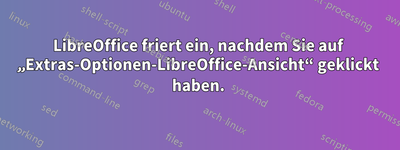 LibreOffice friert ein, nachdem Sie auf „Extras-Optionen-LibreOffice-Ansicht“ geklickt haben.