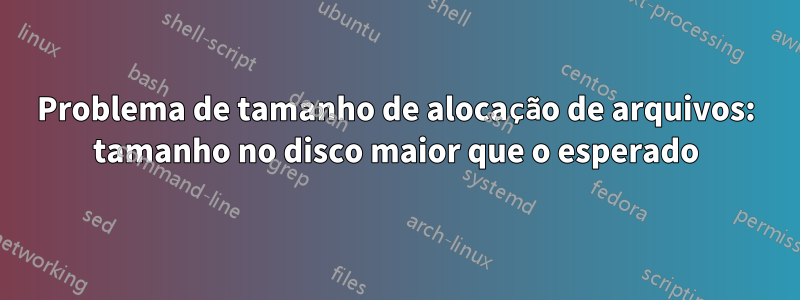 Problema de tamanho de alocação de arquivos: tamanho no disco maior que o esperado