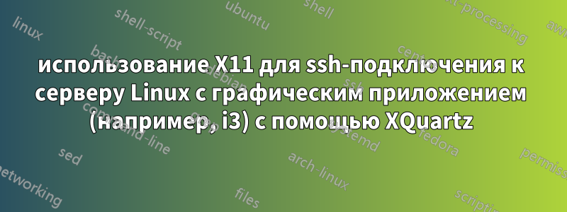 использование X11 для ssh-подключения к серверу Linux с графическим приложением (например, i3) с помощью XQuartz