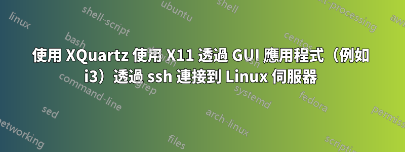 使用 XQuartz 使用 X11 透過 GUI 應用程式（例如 i3）透過 ssh 連接到 Linux 伺服器
