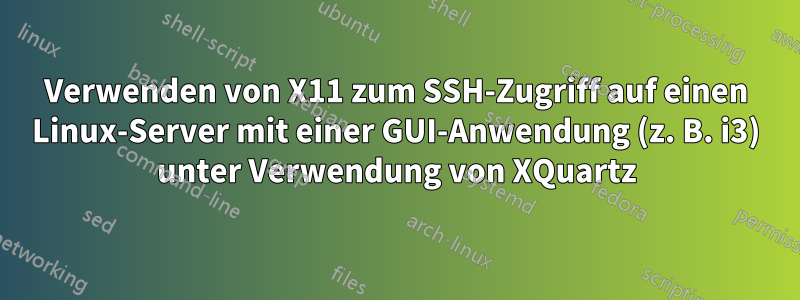 Verwenden von X11 zum SSH-Zugriff auf einen Linux-Server mit einer GUI-Anwendung (z. B. i3) unter Verwendung von XQuartz