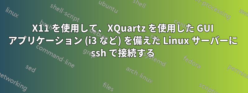 X11 を使用して、XQuartz を使用した GUI アプリケーション (i3 など) を備えた Linux サーバーに ssh で接続する