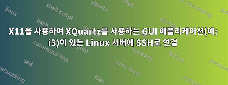 X11을 사용하여 XQuartz를 사용하는 GUI 애플리케이션(예: i3)이 있는 Linux 서버에 SSH로 연결