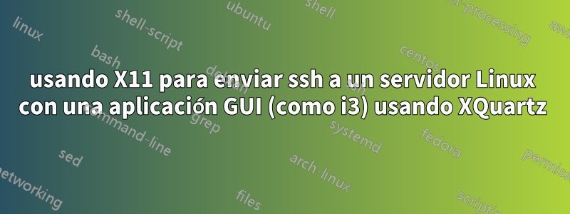 usando X11 para enviar ssh a un servidor Linux con una aplicación GUI (como i3) usando XQuartz