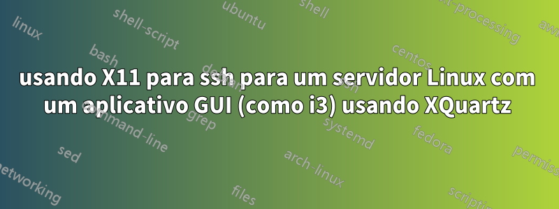 usando X11 para ssh para um servidor Linux com um aplicativo GUI (como i3) usando XQuartz