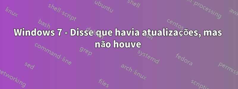 Windows 7 - Disse que havia atualizações, mas não houve