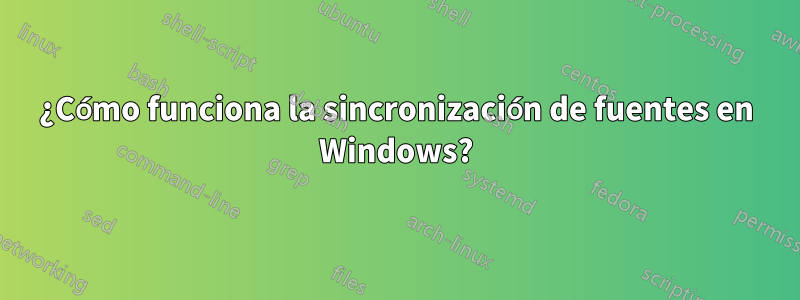 ¿Cómo funciona la sincronización de fuentes en Windows?