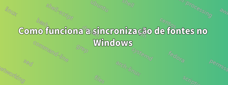 Como funciona a sincronização de fontes no Windows